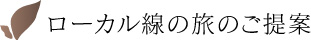 ローカル線の旅のご提案