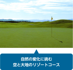 自然の変化に挑む空と大地のリゾートコース